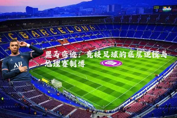 黑马奇迹:竞技足球的底层逻辑与地理赛制博弈