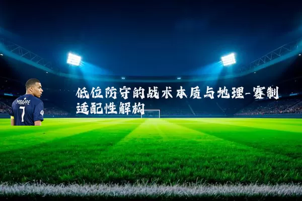 低位防守的战术本质与地理-赛制适配性解构