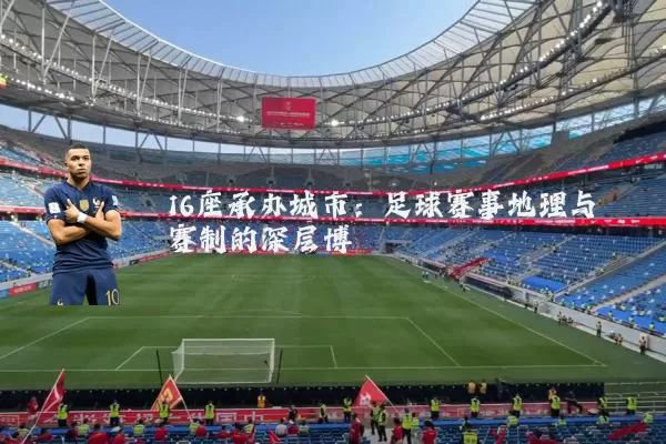 16座承办城市：足球赛事地理与赛制的深层博弈