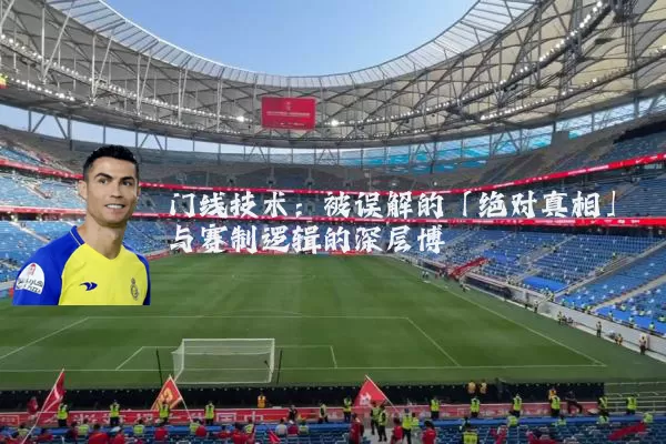 门线技术：被误解的「绝对真相」与赛制逻辑的深层博弈