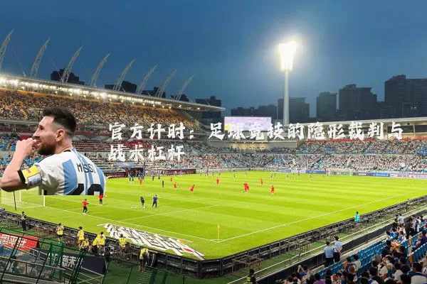 官方计时：足球竞技的隐形裁判与战术杠杆