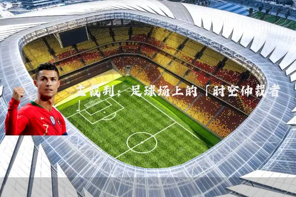 主裁判:足球场上的「时空仲裁者」
