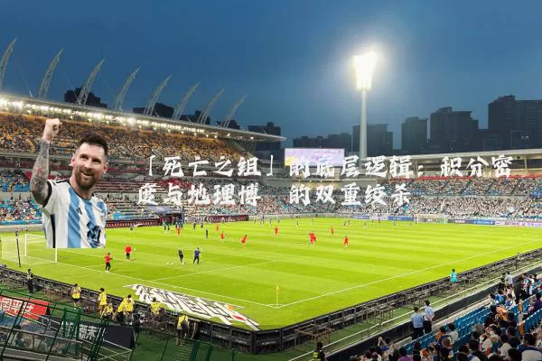 「死亡之组」的底层逻辑:积分密度与地理博弈的双重绞杀